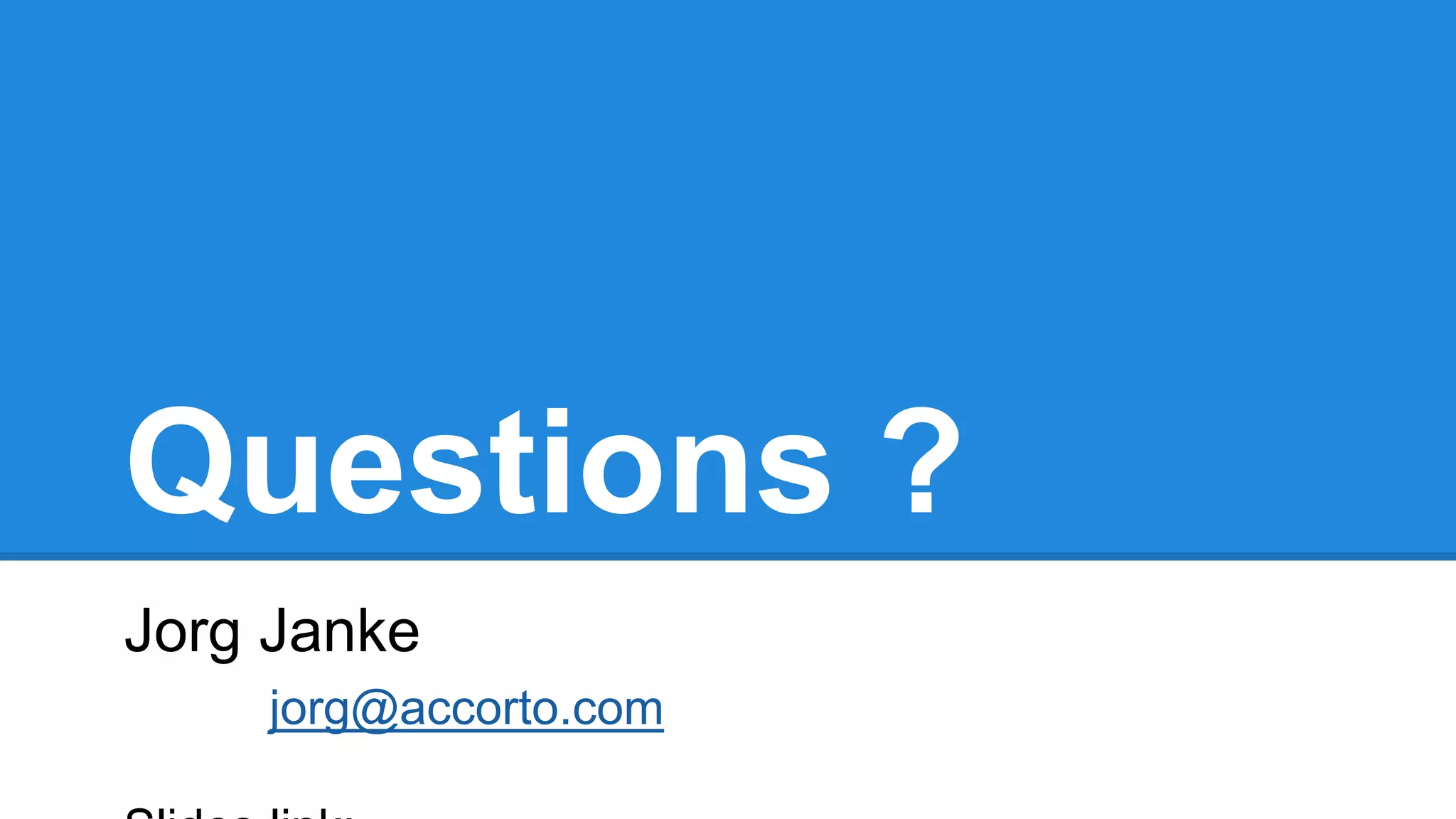 Questions ? 
Jorg Janke 
jorg@accorto.com 
Slides link: 
