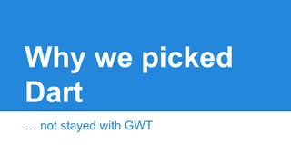 Why we picked 
Dart 
… not stayed with GWT 
 