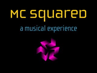 MC Squared
 a musical experience

        !
 