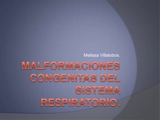 Malformaciones CONGENITAS DEL SISTEMA RESPIRATORIO. Melissa Villalobos.  
