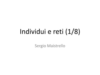 Individui e reti (1/8)
Sergio Maistrello
 
