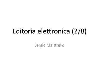 Editoria elettronica (2/8) Sergio Maistrello 