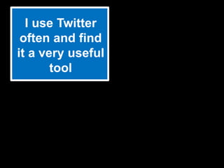 I use Twitter
 often and find
it a very useful
       tool
 