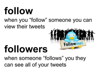 follow
when you “follow” someone you can
view their tweets



followers
when someone “follows” you they
can see all of you...