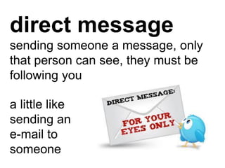 direct message
sending someone a message, only
that person can see, they must be
following you

a little like
sending an
e...