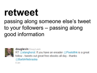 retweet
passing along someone else’s tweet
to your followers – passing along
good information
 