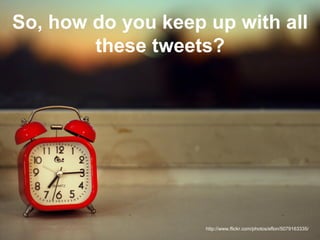 So, how do you keep up with all
        these tweets?




                    http://www.flickr.com/photos/eflon/5079163335/
 