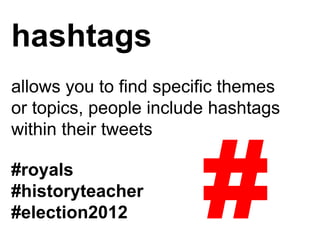 hashtags
allows you to find specific themes
or topics, people include hashtags
within their tweets

#royals
#historyteache...