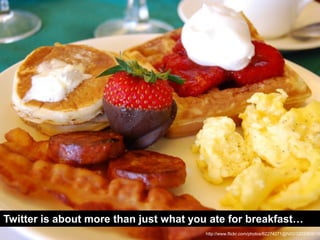 Twitter is about more than just what you ate for breakfast…
                                       http://www.flickr.com/photos/62274271@N00/3203363010
 