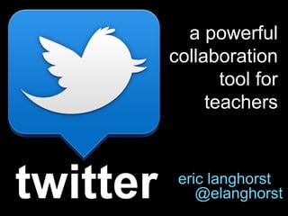 a powerful
          collaboration
                 tool for
               teachers



twitter    eric langhorst
              @elanghorst
 