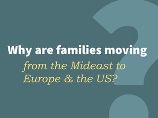 Why are families moving
from the Mideast to
Europe & the US?
 