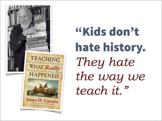 “Kids don’t
hate history.
They hate
the way we
teach it.”
 