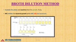 BROTH DILUTION METHOD
• Incubate the plates and examine them for growth, if any.
• MIC inhibits the bacterial growth while MBC kills the bacterium.
04-2-2023 22
15-03-2023
 