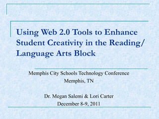 Using Web 2.0 Tools to Enhance Student Creativity in the Reading/Language Arts Block Memphis City Schools Technology Conference Memphis, TN Dr. Megan Salemi & Lori Carter December 8-9, 2011 