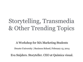 Storytelling, Transmedia
& Other Trending Topics
A Workshop for MA Marketing Students
Deusto University | Business School, February 13, 2014

Eva Snijders. Storyteller. CEO at Química visual.

 