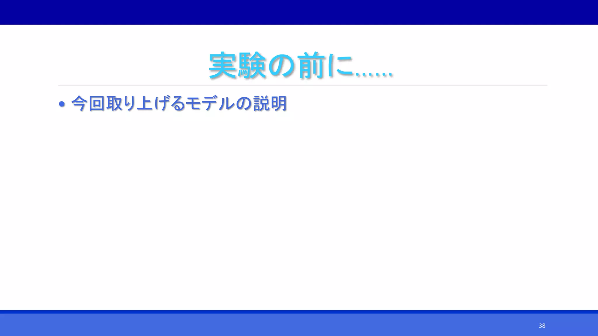 実験の前に……
• 今回取り上げるモデルの説明
38
 