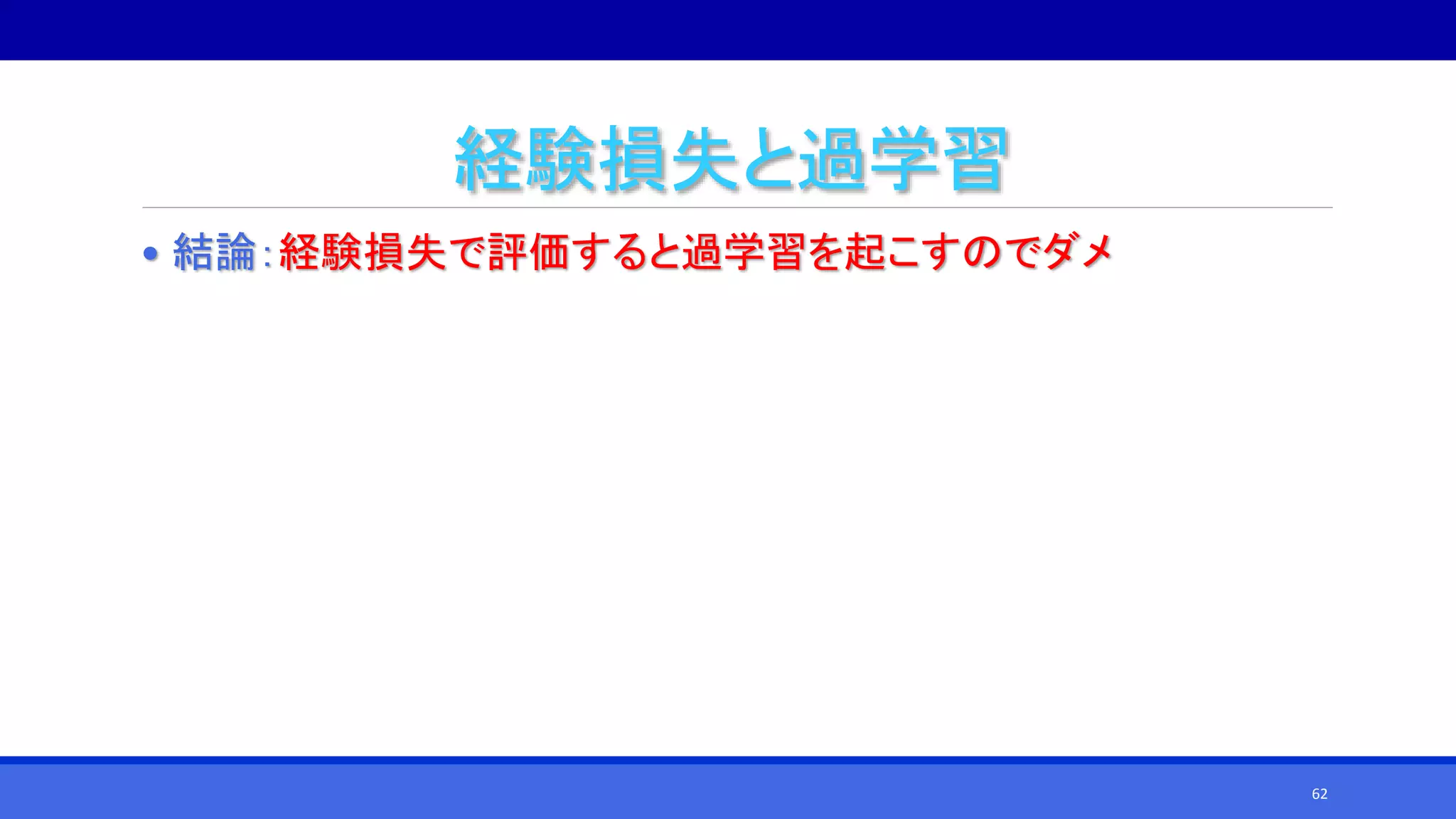 経験損失と過学習
• 結論：経験損失で評価すると過学習を起こすのでダメ
62
 