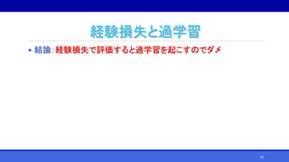 経験損失と過学習
• 結論：経験損失で評価すると過学習を起こすのでダメ
62
 