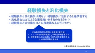 経験損失と汎化損失
• 経験損失と汎化損失は異なり，経験損失に注目すると過学習する
• 汎化損失はどのような振る舞いをするのだろうか？
• 経験損失と汎化損失はどの程度異なるのだろうか？
次の数理科学の問題に帰着例（漸近論）：
１． 𝑛 → ∞のとき確率変数𝐺 𝑛の漸近挙動を求めよ．
２．確率変数𝐺 𝑛と𝑇𝑛の差𝑉𝑛′もまた確率変数である．
𝑉𝑛′の漸近挙動を求めよ．
主要な参考文献：[Watanabe, 2009]
65
 