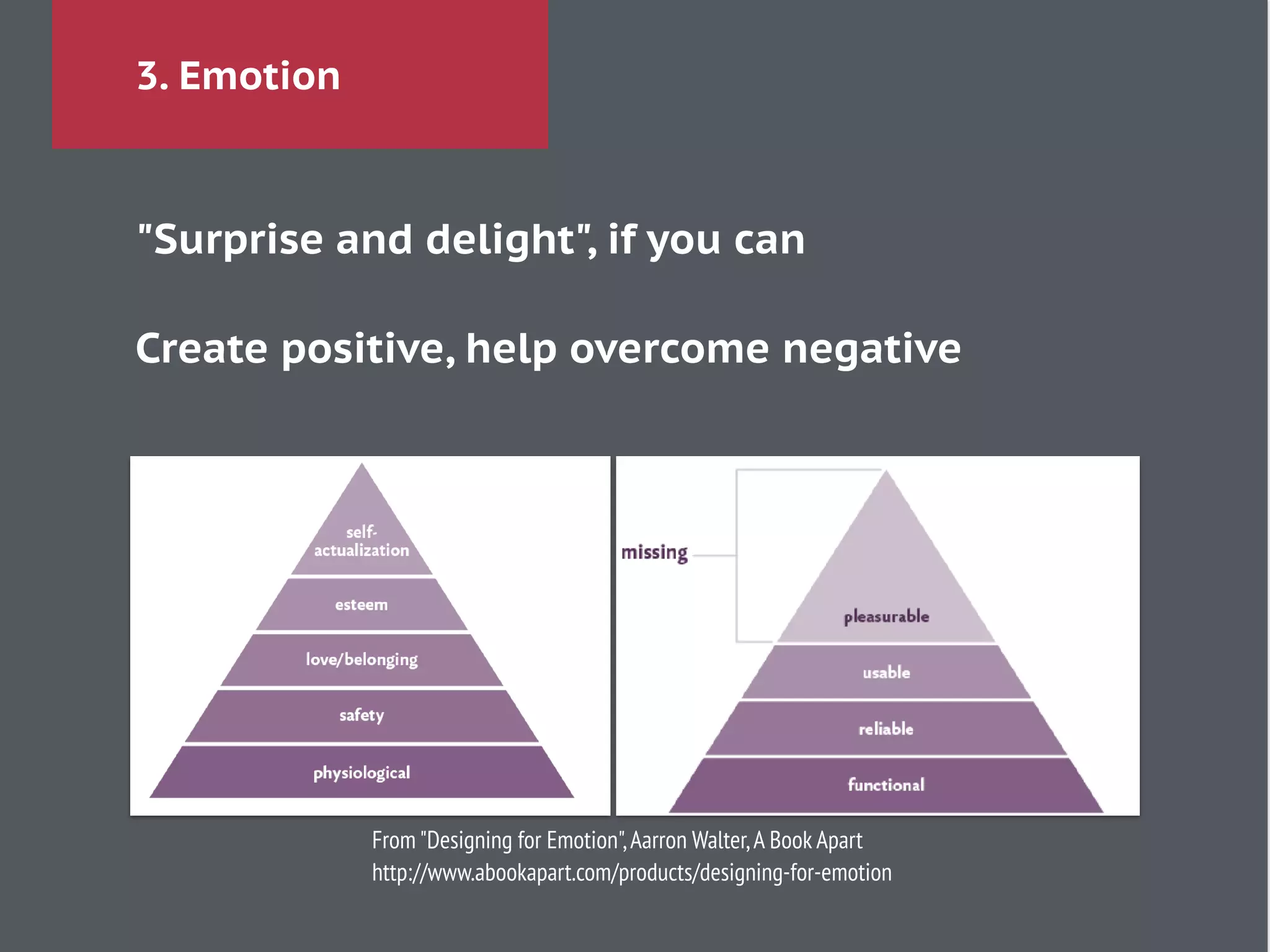 3. Emotion
From "Designing for Emotion",Aarron Walter,A Book Apart
http://www.abookapart.com/products/designing-for-emotion
"Surprise and delight", if you can
!
Create positive, help overcome negative
 