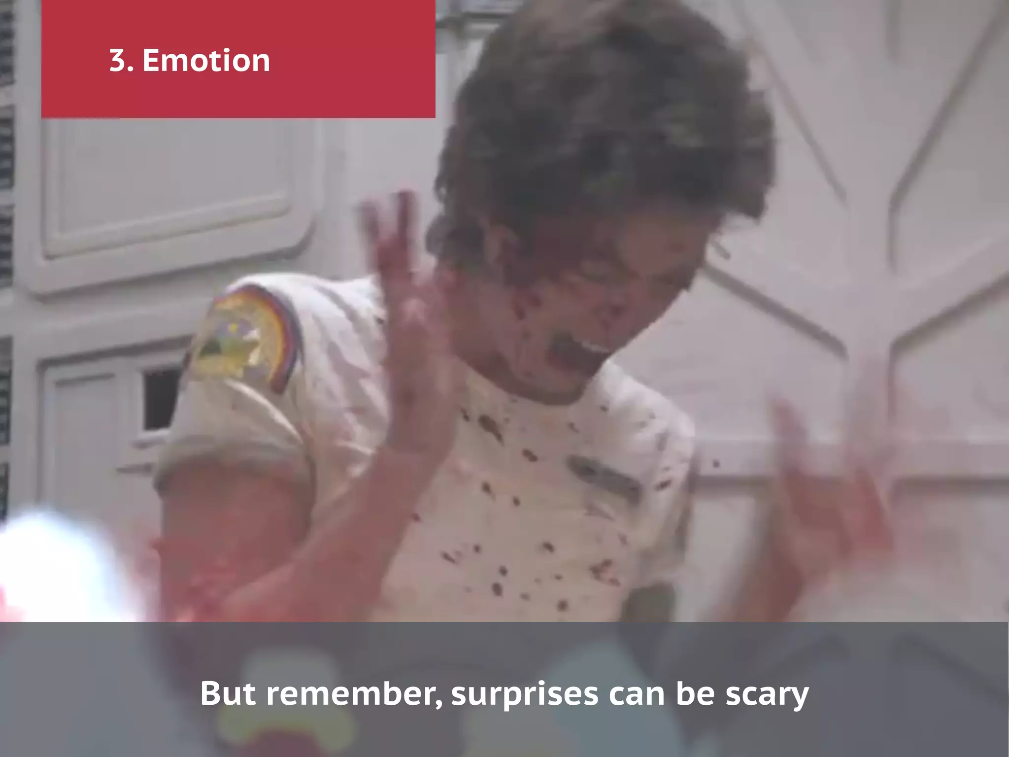 3. Emotion
But remember, surprises can be scary
 