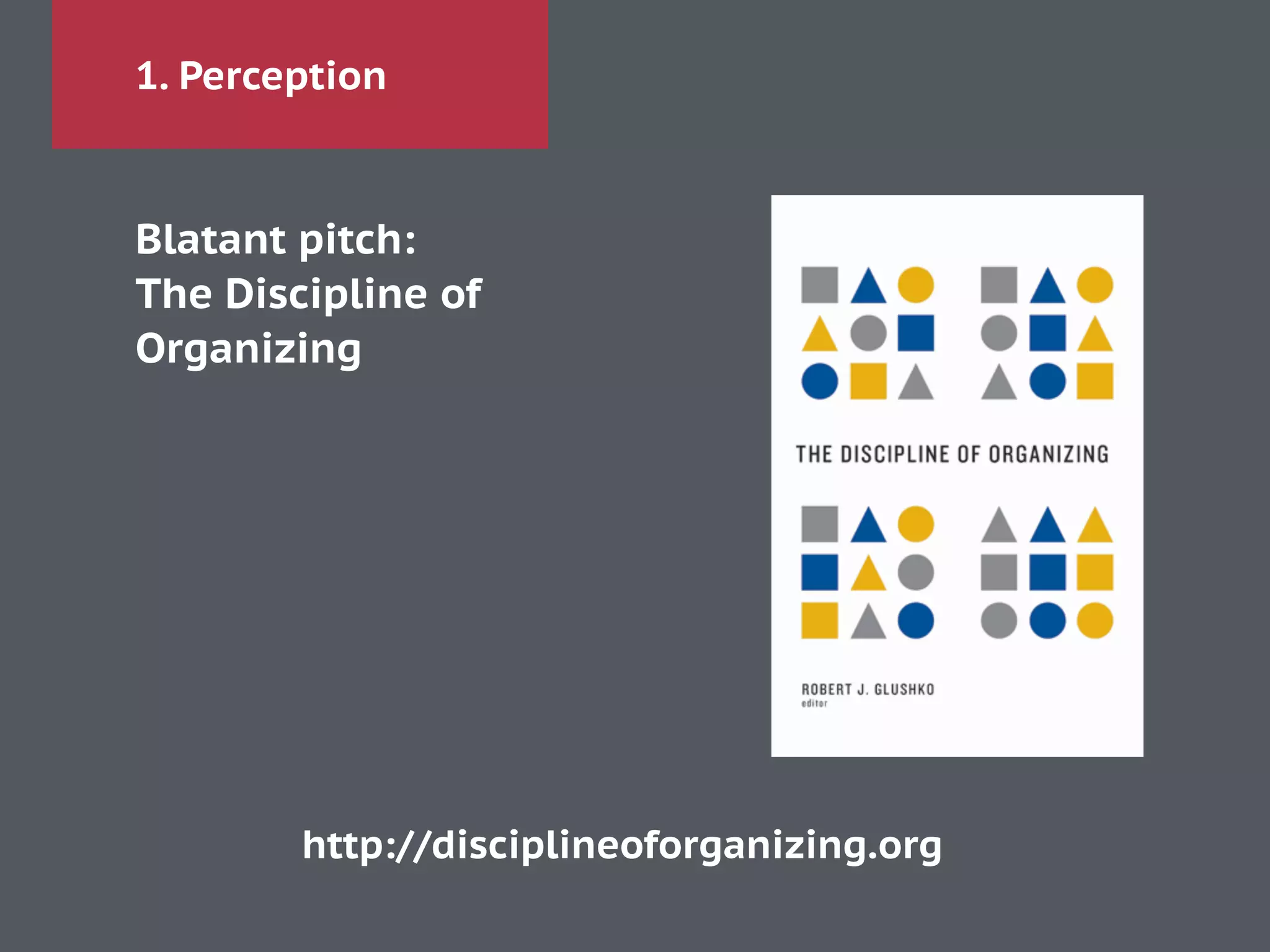 1. Perception
Blatant pitch:
The Discipline of
Organizing
http://disciplineoforganizing.org
 