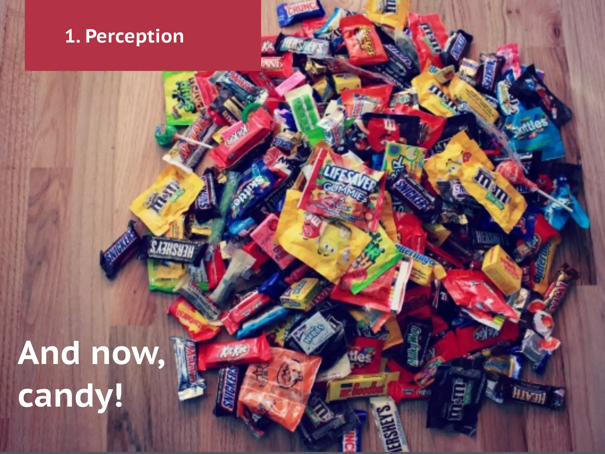 1. Perception
And now,
candy!
 