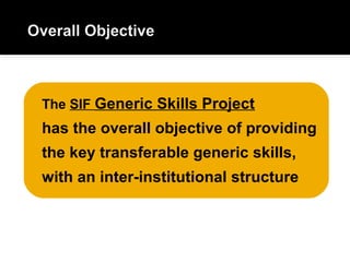 The SIF Generic Skills Project
has the overall objective of providing
the key transferable generic skills,
with an inter-institutional structure
 