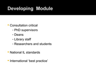  Consultation critical
- PhD supervisors
- Deans
- Library staff
- Researchers and students
 National IL standards
 International ‘best practice’
 
