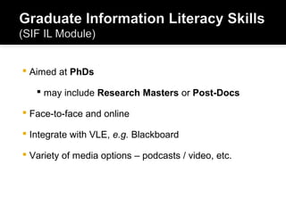  Aimed at PhDs
 may include Research Masters or Post-Docs
 Face-to-face and online
 Integrate with VLE, e.g. Blackboard
 Variety of media options – podcasts / video, etc.
 