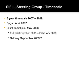  3 year timescale 2007 – 2009
 Began April 2007
 Initial partial pilot May 2008
 Full pilot October 2008 – February 2009
 Delivery September 2009 ?
 