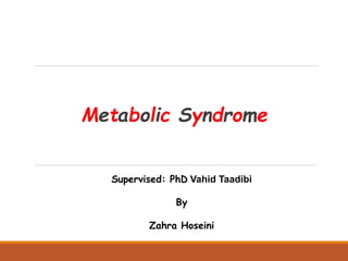 Metabolic Syndrome
Supervised: PhD Vahid Taadibi
By
Zahra Hoseini
 