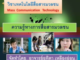 วิชาเทคโนโลยีสื่อสารมวลชน 
Mass Communication Technology 
ความรู้ทางการสื่อสารมวลชน 
จัดทาโดย อาจารย์อทิตา เหลืองอ่อน 
 
