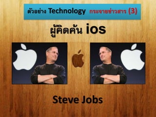 ตัวอย่าง Technology กระจายข่าวสาร (3) 
ผู้คิดค้น ios 
Steve Jobs 
 