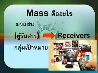 Mass คืออะไร 
มวลชน 
(ผู้รับสาร) Receivers 
กลุ่มเป้าหมาย 
 