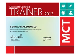 TRAINER
Microsoft Certified
MCT
2013
Steven A. Ballmer
Chief Executive Officer
SERHAD MAKBULOGLU
Has successfully completed the requirements to be recognized
as a Microsoft Certified Trainer 2013
 