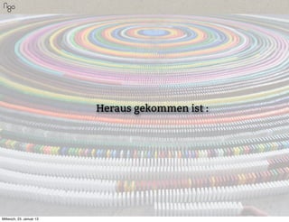 Heraus gekommen ist :




Mittwoch, 23. Januar 13
 