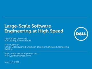 Large-Scale Software Engineering at High Speed Texas A&M UniversityIAP Distinguished Lecture Mark Cathcart Senior Distinguished Engineer; Director Software Engineering Dell Inc. http://cathcam.wordpress.com Mark_cathcart@dell.com March 8, 2011 