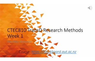 CTEC810 TransD Research Methods
Week 1
Nau Mai, Welcome
Course: https://blackboard.aut.ac.nz
 