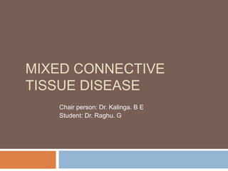 MIXED CONNECTIVE
TISSUE DISEASE
Chair person: Dr. Kalinga. B E
Student: Dr. Raghu. G
 