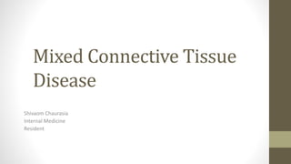 Mixed Connective Tissue
Disease
Shivaom Chaurasia
Internal Medicine
Resident
 