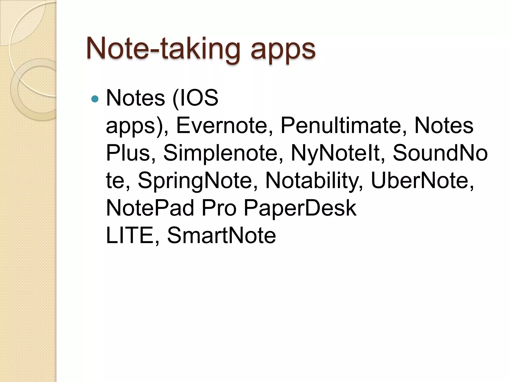 Note-taking apps
   Notes (IOS
    apps), Evernote, Penultimate, Notes
    Plus, Simplenote, NyNoteIt, SoundNo
    te, SpringNote, Notability, UberNote,
    NotePad Pro PaperDesk
    LITE, SmartNote
 