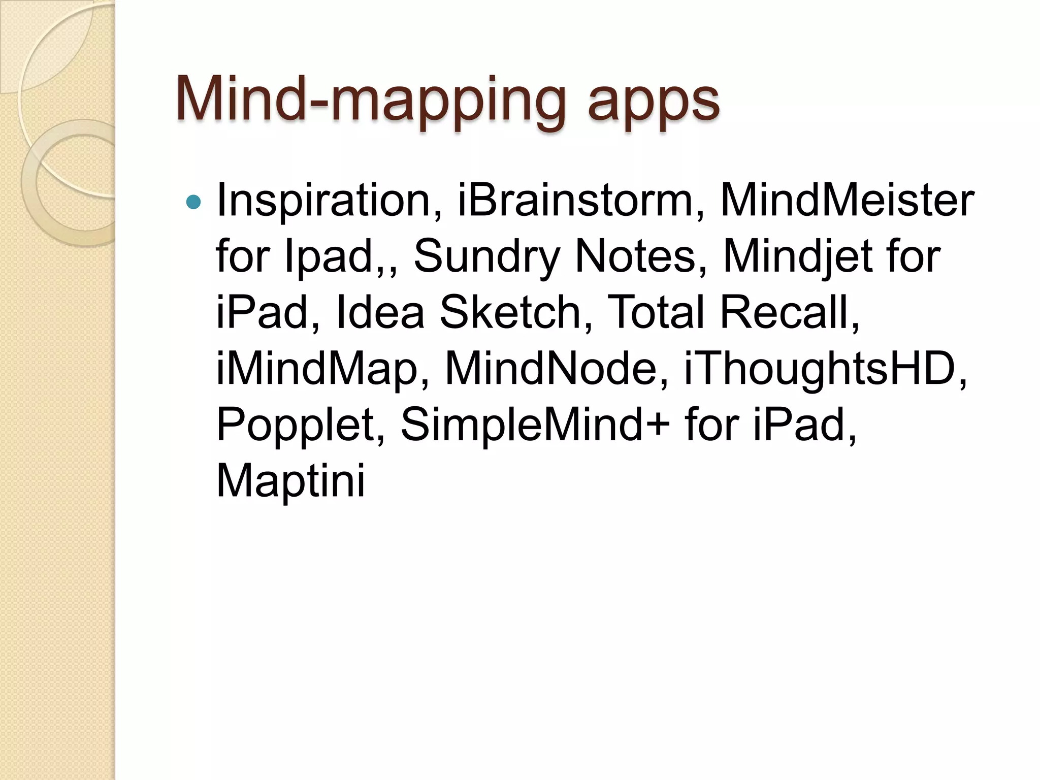 Mind-mapping apps
   Inspiration, iBrainstorm, MindMeister
    for Ipad,, Sundry Notes, Mindjet for
    iPad, Idea Sketch, Total Recall,
    iMindMap, MindNode, iThoughtsHD,
    Popplet, SimpleMind+ for iPad,
    Maptini
 