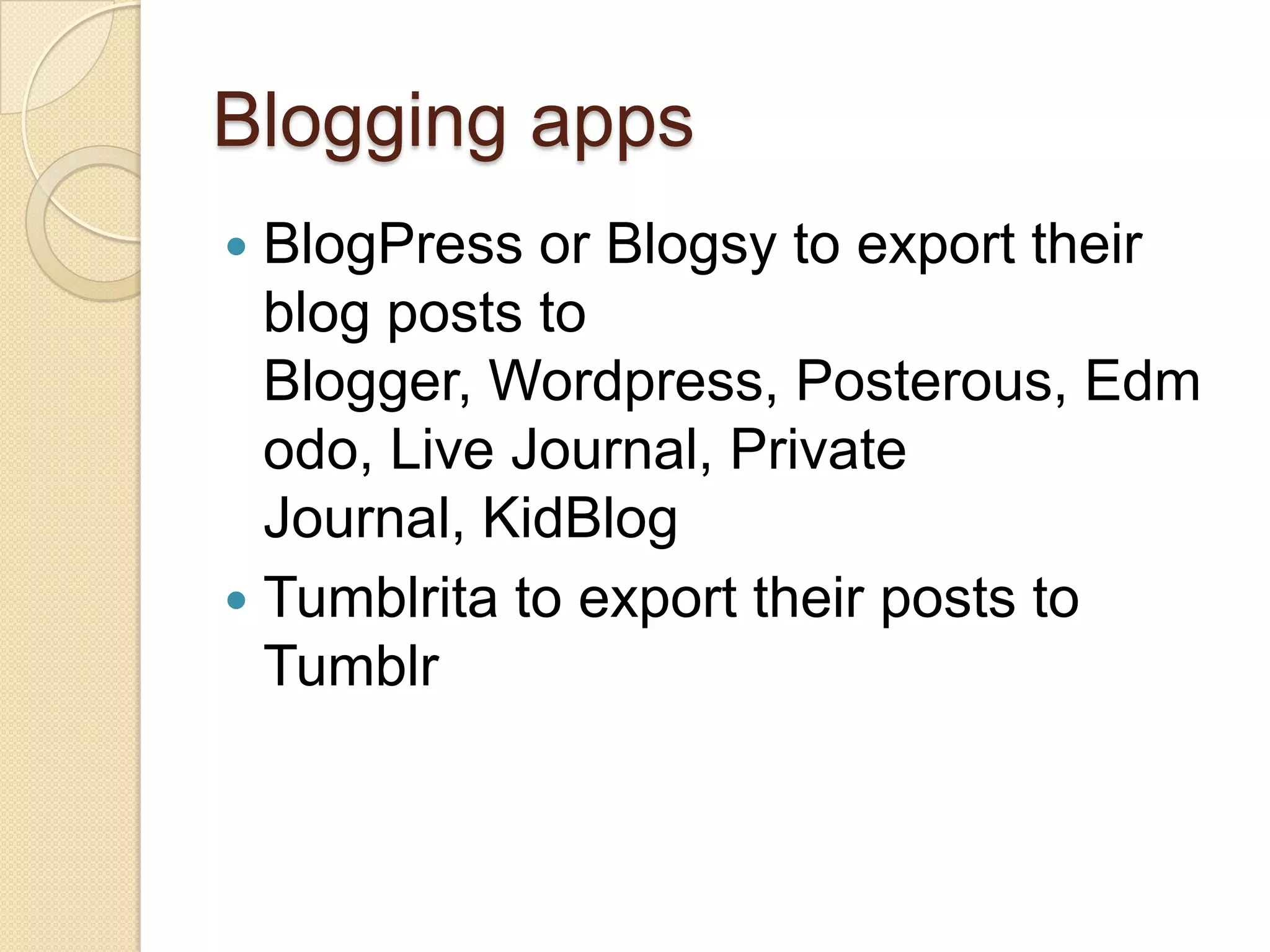 Blogging apps
 BlogPress or Blogsy to export their
  blog posts to
  Blogger, Wordpress, Posterous, Edm
  odo, Live Journal, Private
  Journal, KidBlog
 Tumblrita to export their posts to
  Tumblr
 