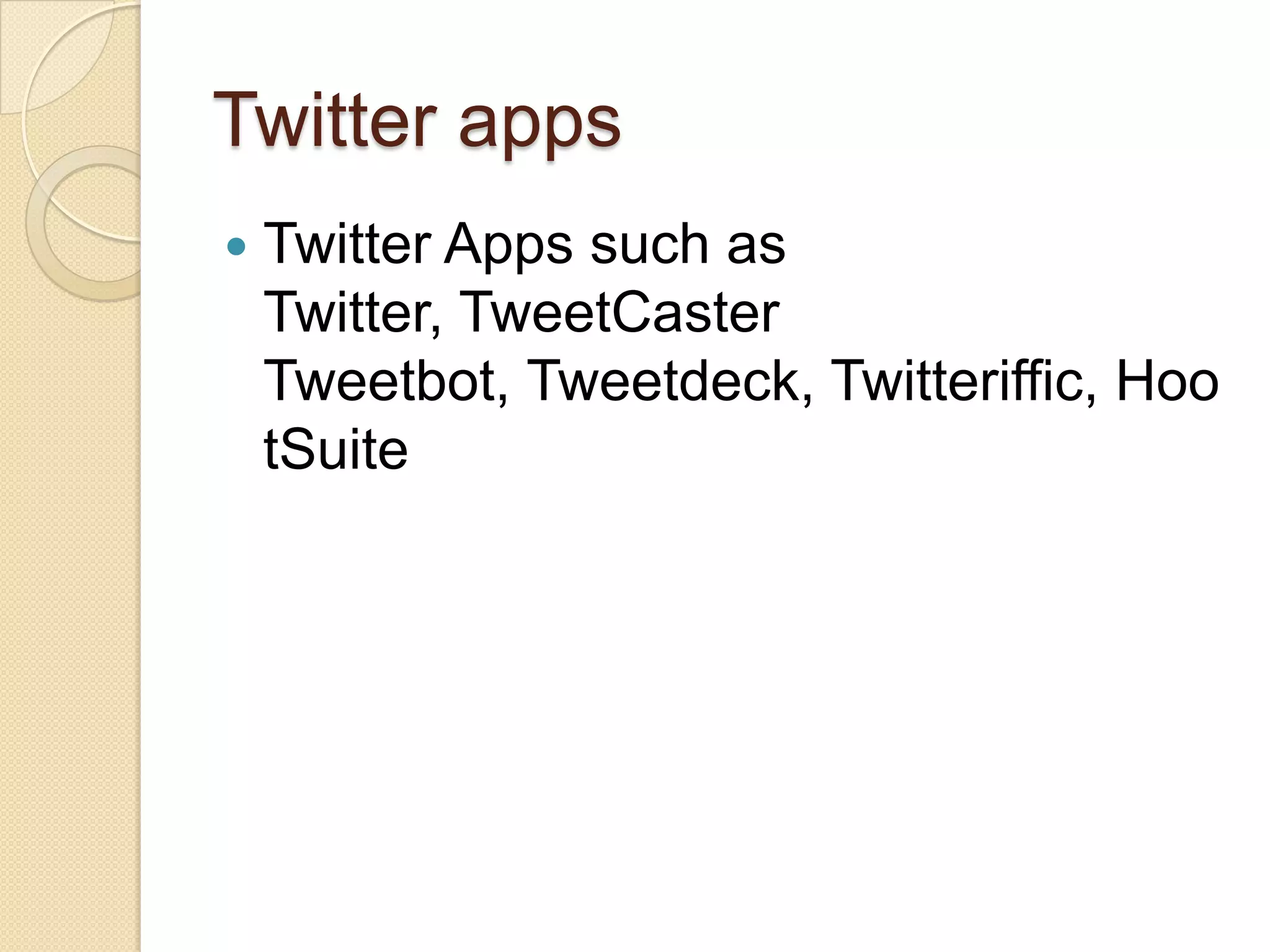Twitter apps
   Twitter Apps such as
    Twitter, TweetCaster
    Tweetbot, Tweetdeck, Twitteriffic, Hoo
    tSuite
 