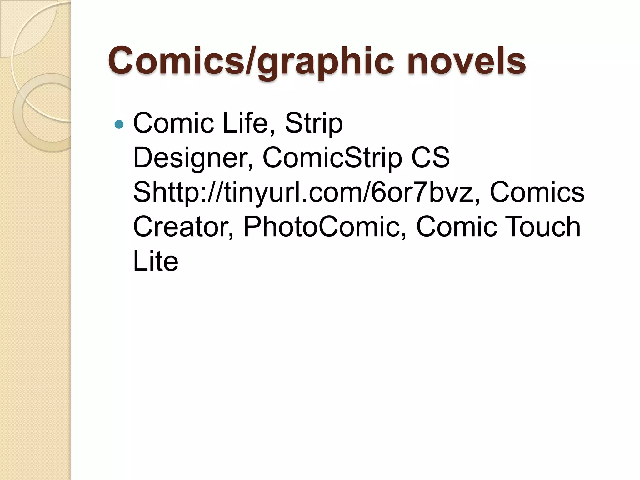 Comics/graphic novels
   Comic Life, Strip
    Designer, ComicStrip CS
    Shttp://tinyurl.com/6or7bvz, Comics
    Creator, PhotoComic, Comic Touch
    Lite
 