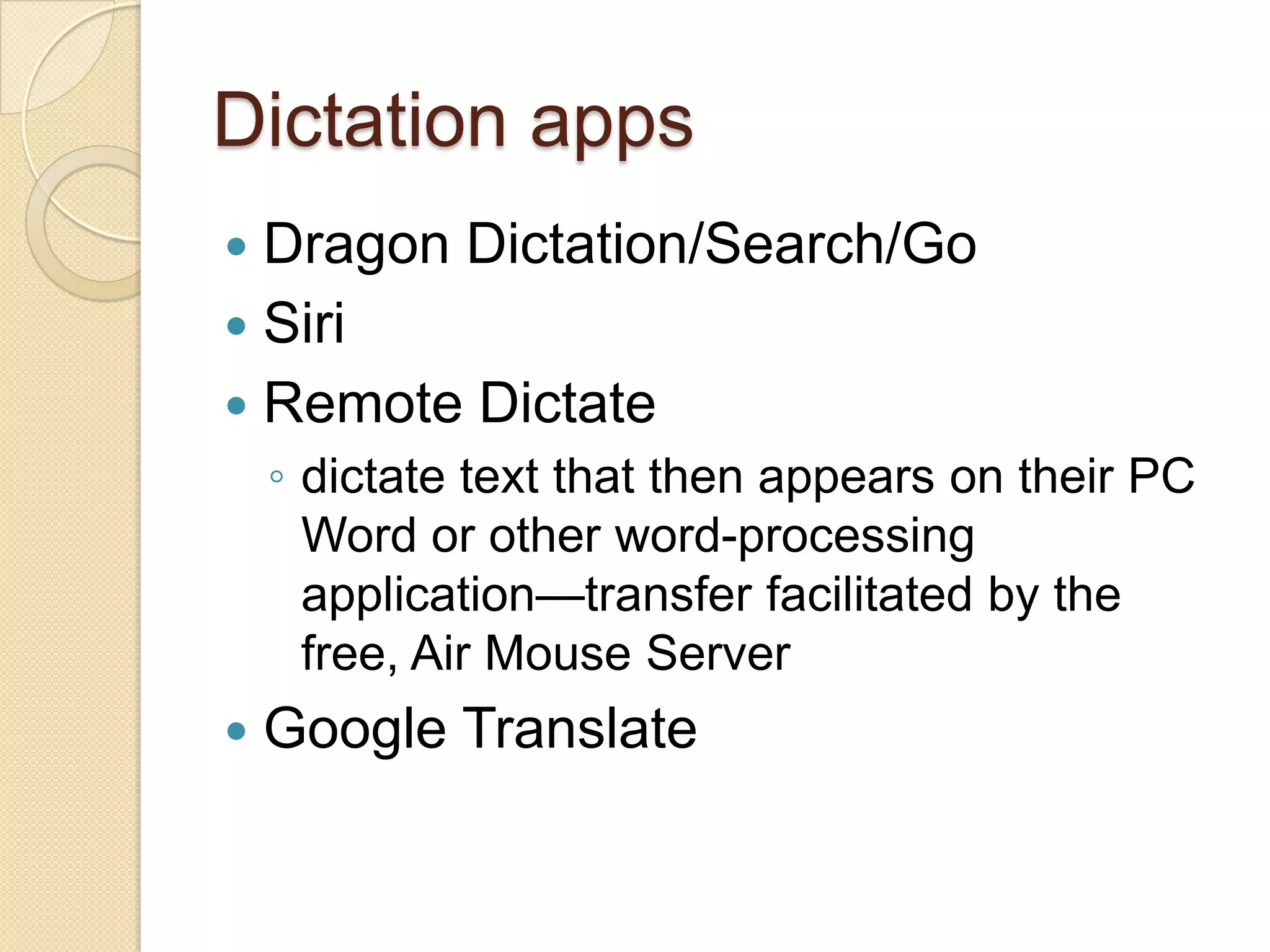 Dictation apps
 Dragon Dictation/Search/Go
 Siri
 Remote Dictate
    ◦ dictate text that then appears on their PC
      Word or other word-processing
      application—transfer facilitated by the
      free, Air Mouse Server
   Google Translate
 