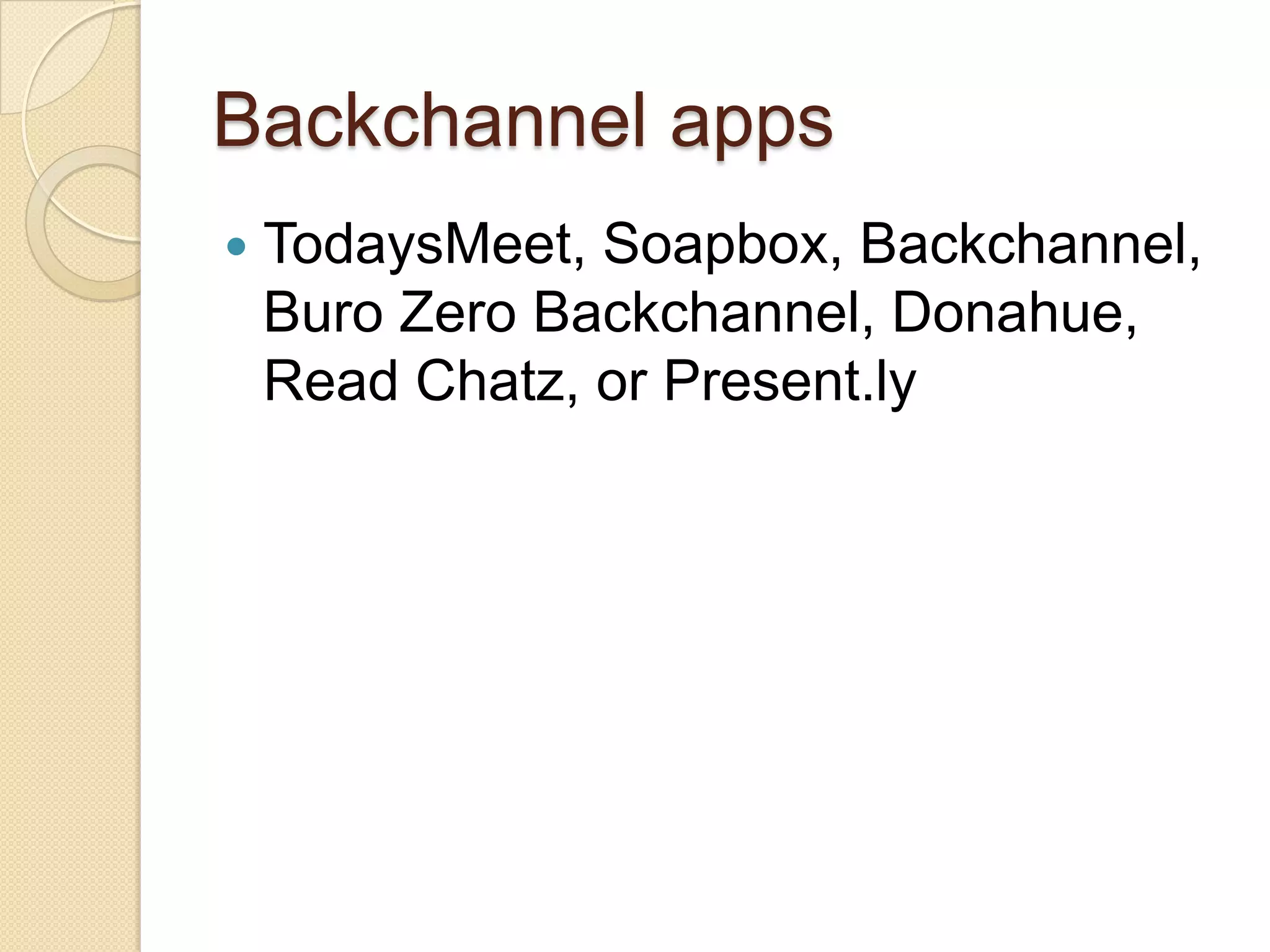 Backchannel apps
   TodaysMeet, Soapbox, Backchannel,
    Buro Zero Backchannel, Donahue,
    Read Chatz, or Present.ly
 