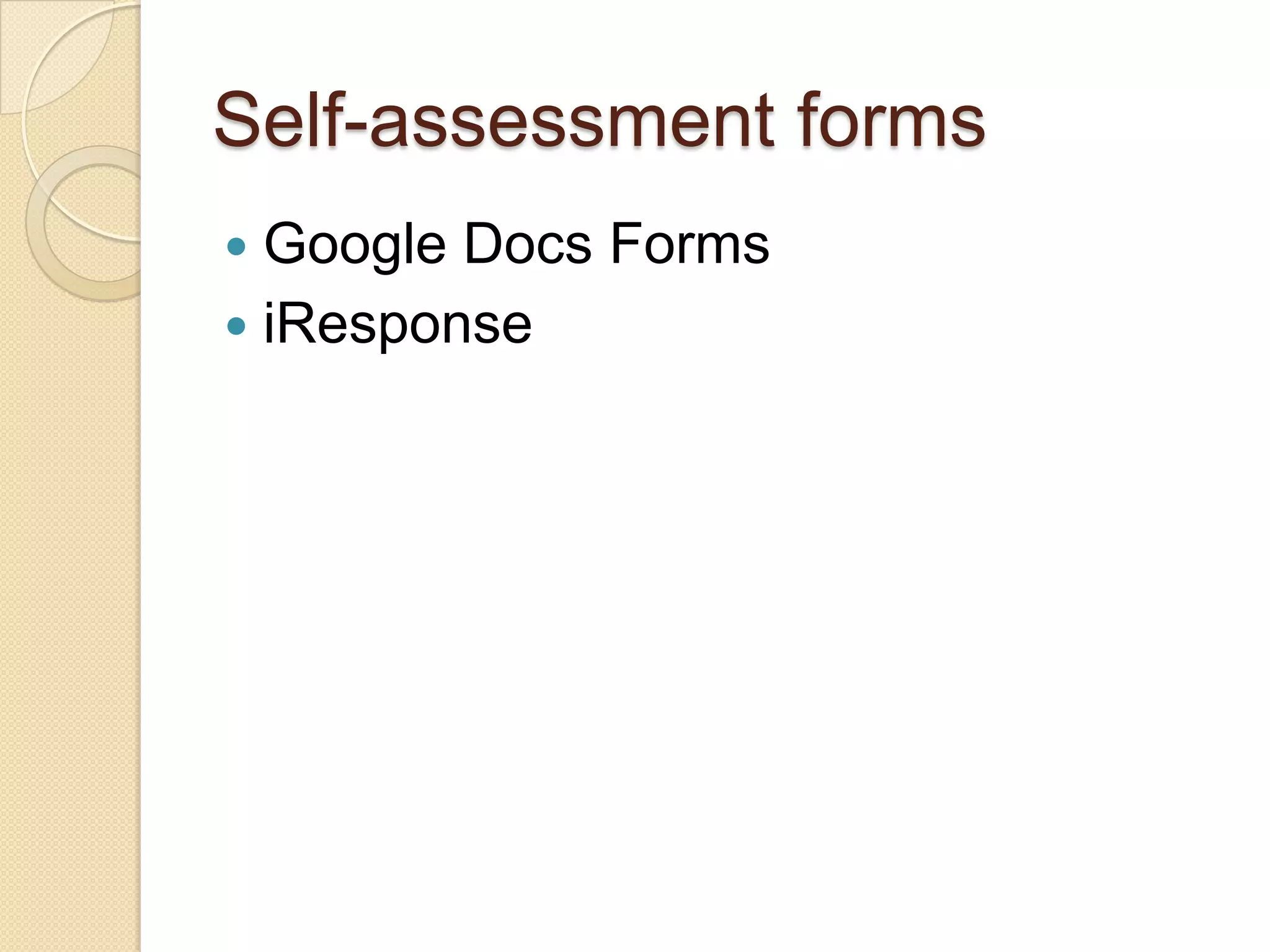 Self-assessment forms
 Google Docs Forms
 iResponse
 