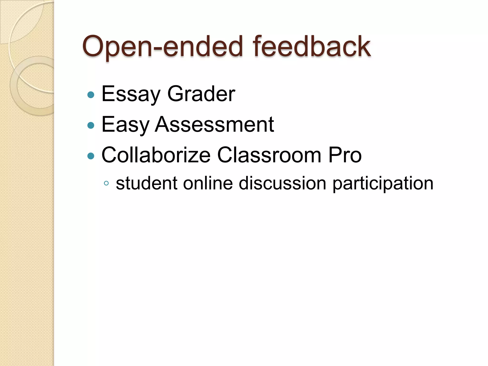 Open-ended feedback
 Essay Grader
 Easy Assessment
 Collaborize Classroom Pro
    ◦ student online discussion participation
 